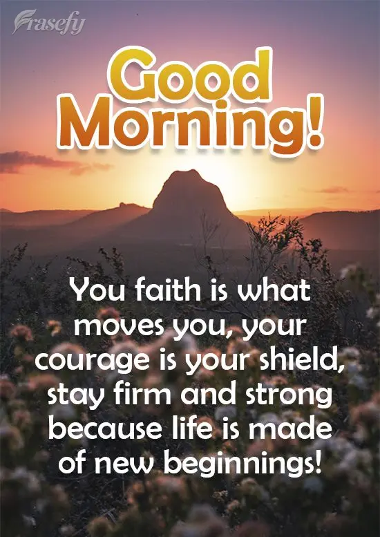 ¡Tu fe es lo que te mueve, tu coraje es tu escudo, mantente firme y fuerte porque el camino está hecho desde un nuevo comienzo! ¡Buenos días!