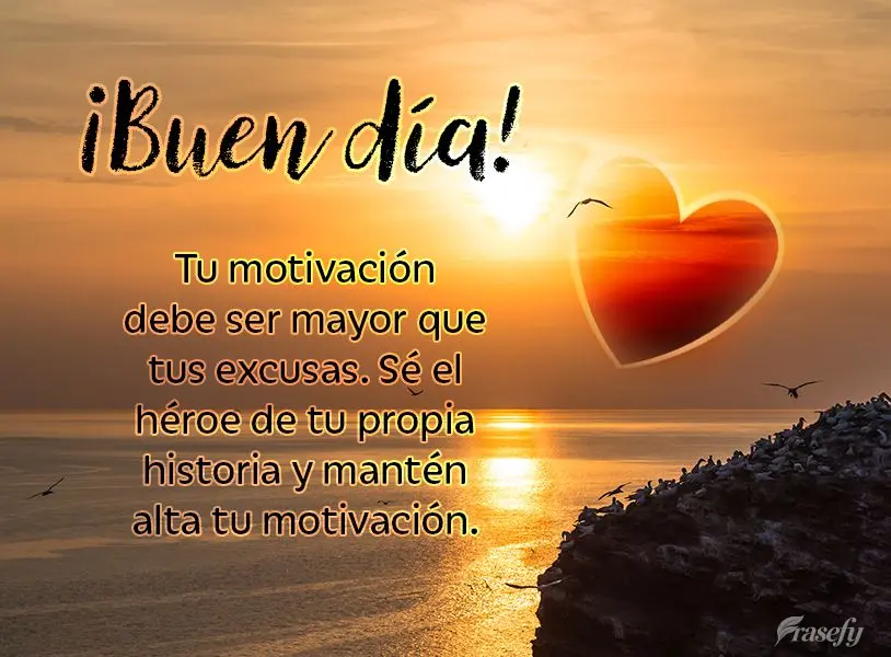 Tu motivación debe ser mayor que tus excusas. Sé el héroe de tu propia historia y mantén alta tu motivación. ¡Buen día!