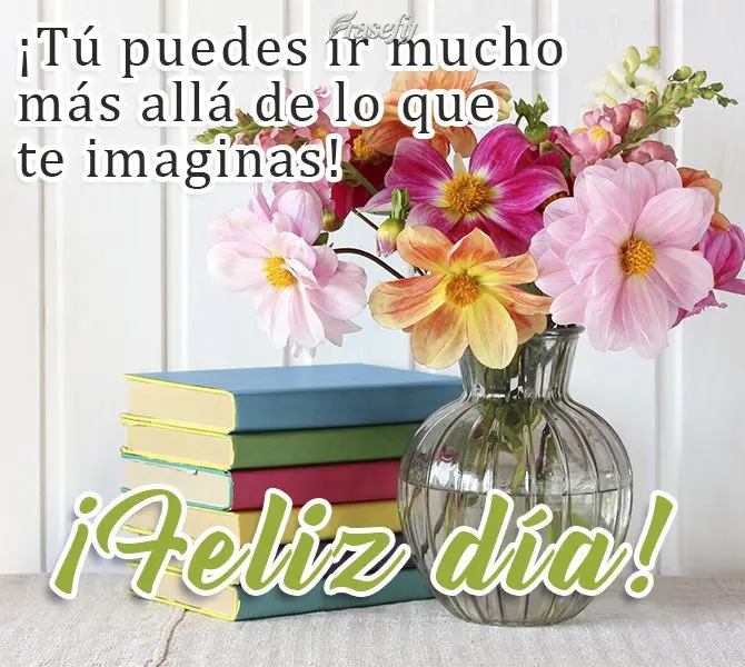 ¡Tú puedes ir mucho más allá de lo que te imaginas! ¡Feliz día!