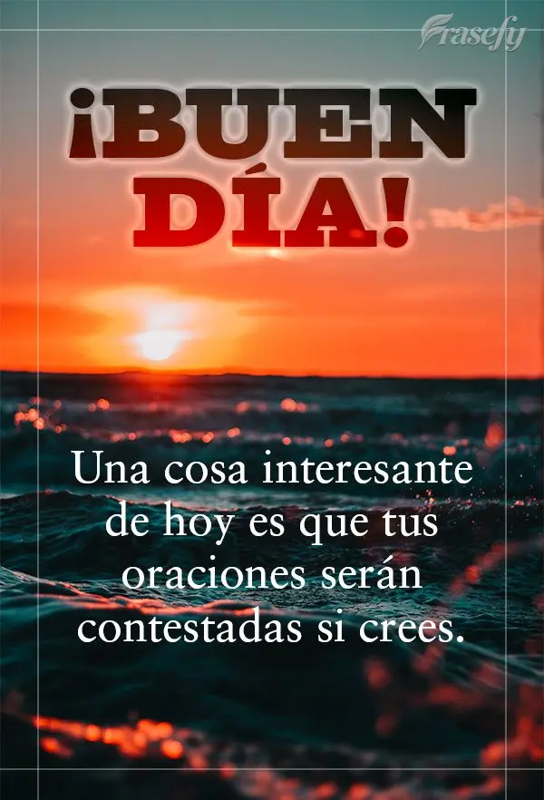 Una cosa interesante de hoy es que tus oraciones serán contestadas si crees. ¡Buen día!