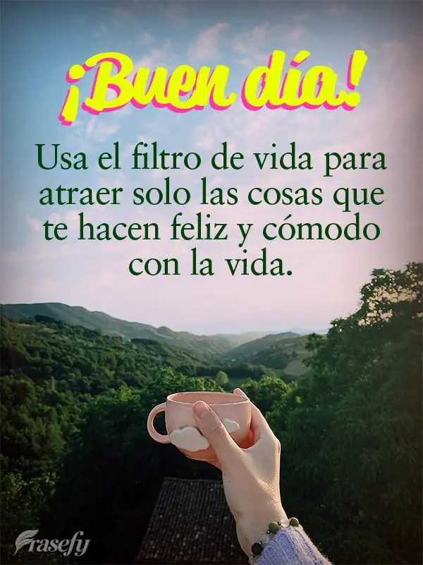 Usa el filtro de vida para atraer solo las cosas que te hacen feliz y cómodo con la vida. ¡Buen día!