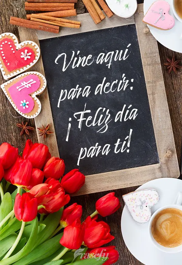 Vine aquí para decir: ¡Feliz día para tí!