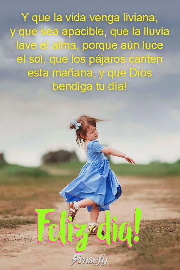 Y que la vida venga liviana, y que sea apacible, que la lluvia lave el alma, porque aún luce el sol, que los pájaros canten esta mañana, y que Dios be...