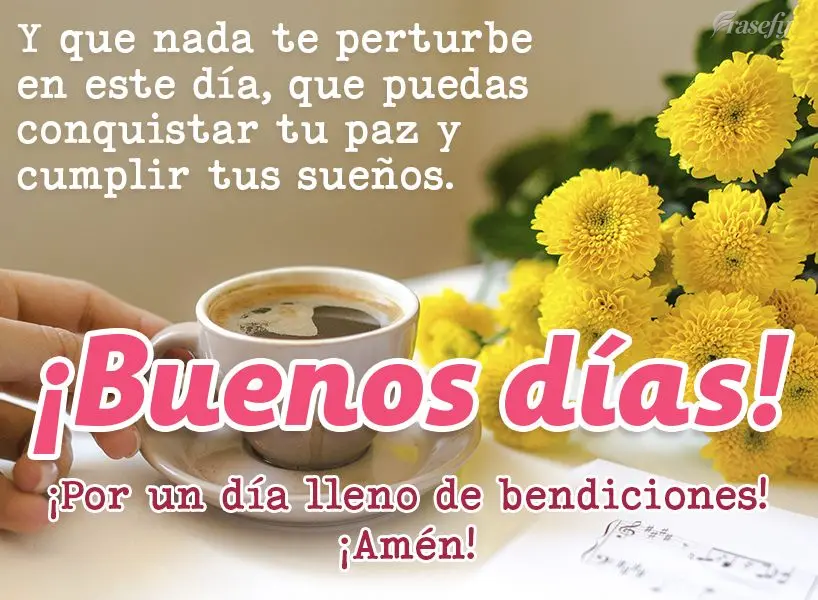 Y que nada te perturbe en este día, que puedas conquistar tu paz y cumplir tus sueños. ¡Por un día lleno de bendiciones! ¡Amén! ¡Buenos días!