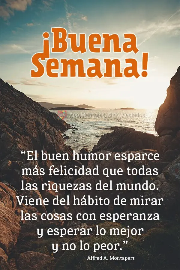 "El buen humor esparce más felicidad que todas las riquezas del mundo. Viene del hábito de mirar las cosas con esperanza y esperar lo mejor y no lo peo...
