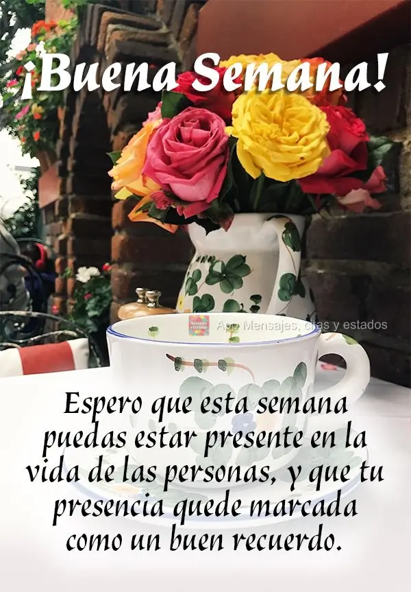 Espero que esta semana puedas estar presente en la vida de las personas, y que tu presencia quede marcada como un buen recuerdo. ¡Buena semana!