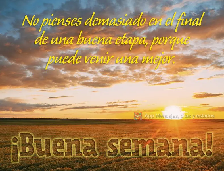 No pienses demasiado en el final de una buena etapa, porque puede venir una mejor. ¡Buena semana!