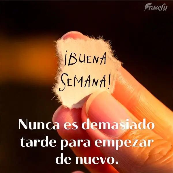 Nunca es demasiado tarde para empezar de nuevo. ¡Buena semana!