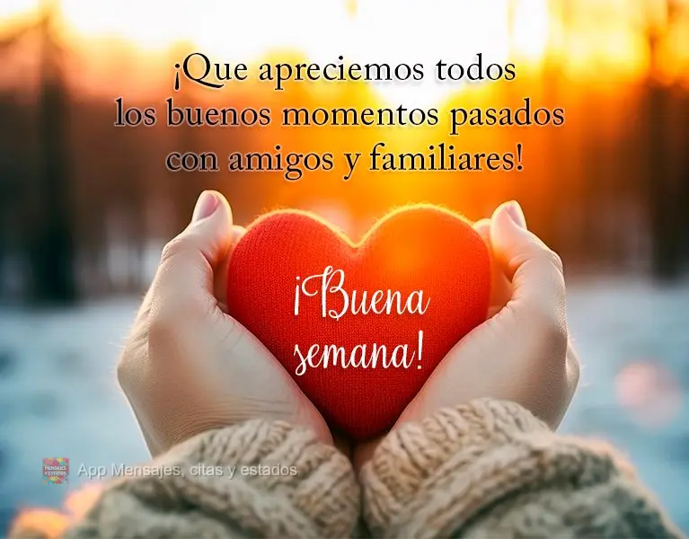 ¡Que apreciemos todos los buenos momentos pasados ​​con amigos y familiares! ¡Buena semana!