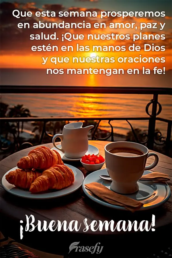 Que esta semana prosperemos en abundancia en amor, paz y salud. ¡Que nuestros planes estén en las manos de Dios y que nuestras oraciones nos mantengan ...