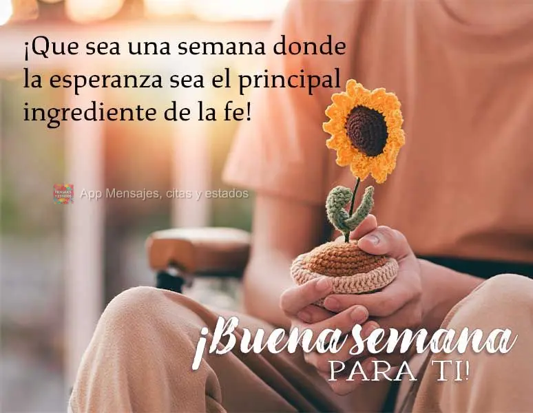 ¡Que sea una semana donde la esperanza sea el principal ingrediente de la fe! ¡Buena semana para ti!