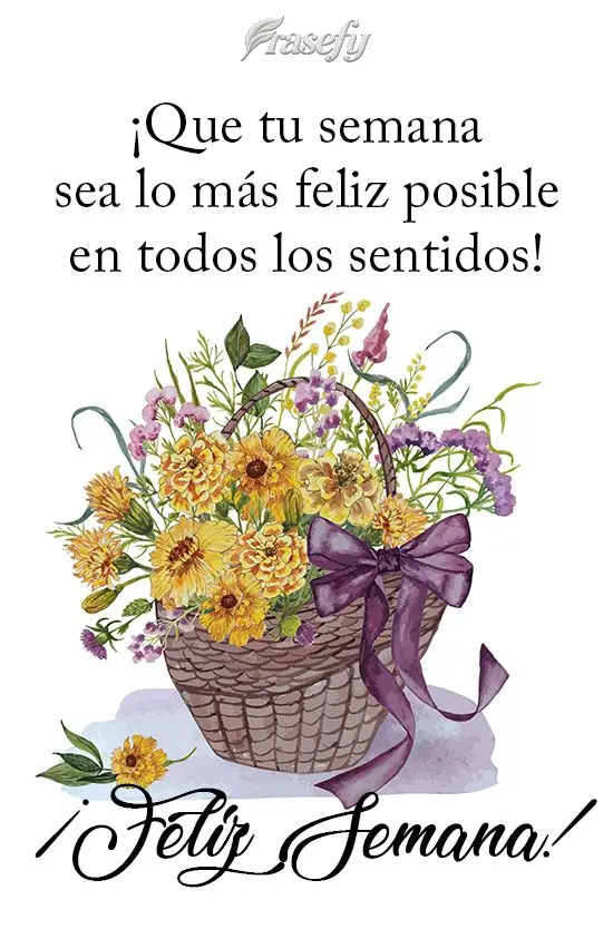 ¡Que tu semana sea lo más feliz posible en todos los sentidos! ¡Feliz semana!