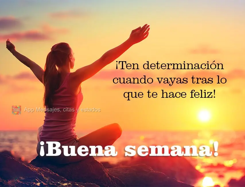 ¡Ten determinación cuando vayas tras lo que te hace feliz! ¡Buena semana!
