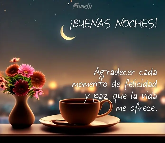 Agradecer cada momento de felicidad y paz que la vida me ofrece. ¡Buenas noches!