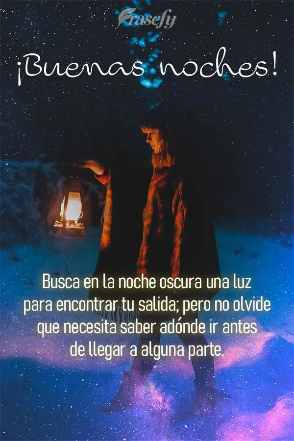 Busca en la noche oscura una luz para encontrar tu salida; pero no olvide que necesita saber adónde ir antes de llegar a alguna parte. ¡Buenas noches!...