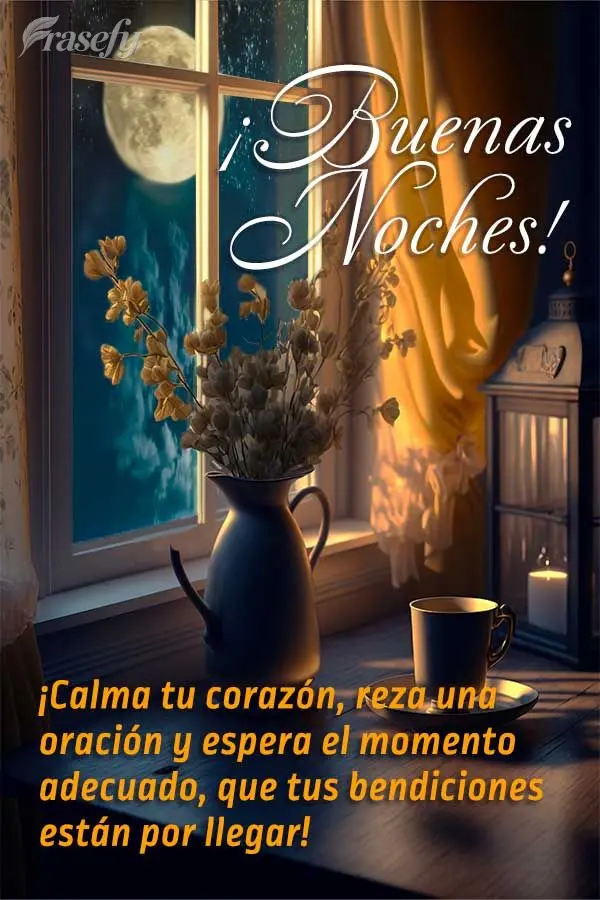¡Calma tu corazón, reza una oración y espera el momento adecuado, que tus bendiciones están por llegar! ¡Buenas noches!