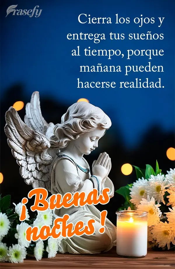 Cierra los ojos y entrega tus sueños al tiempo, porque mañana pueden hacerse realidad. ¡Buenas noches!