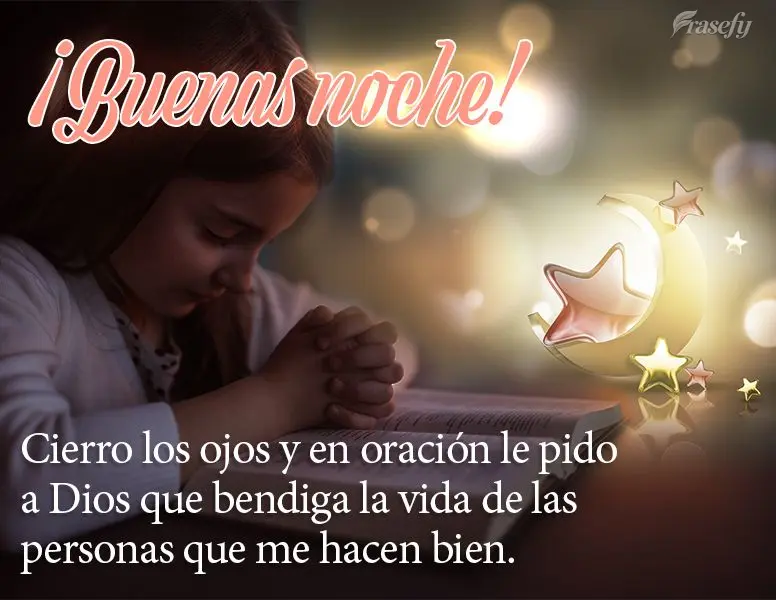 Cierro los ojos y en oración le pido a Dios que bendiga la vida de las personas que me hacen bien. ¡Buenas noche!