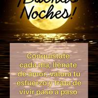 Conquistate cada día, llénate de amor, valora tu esfuerzo y trata de vivir paso a paso el camino de la alegría. ¡Buenas noches!