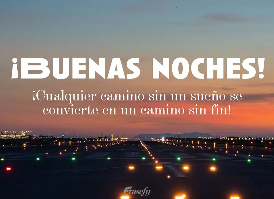 ¡Cualquier camino sin un sueño se convierte en un camino sin fin! ¡Buenas noches!