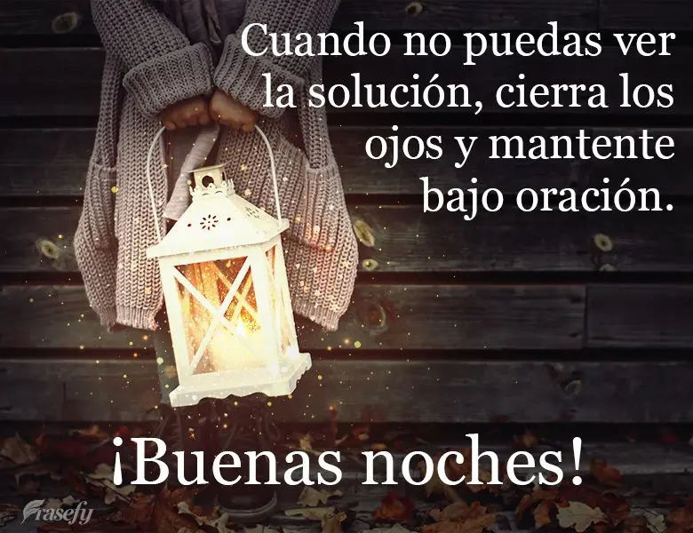 Cuando no puedas ver la solución, cierra los ojos y mantente bajo oración. ¡Buenas noches!