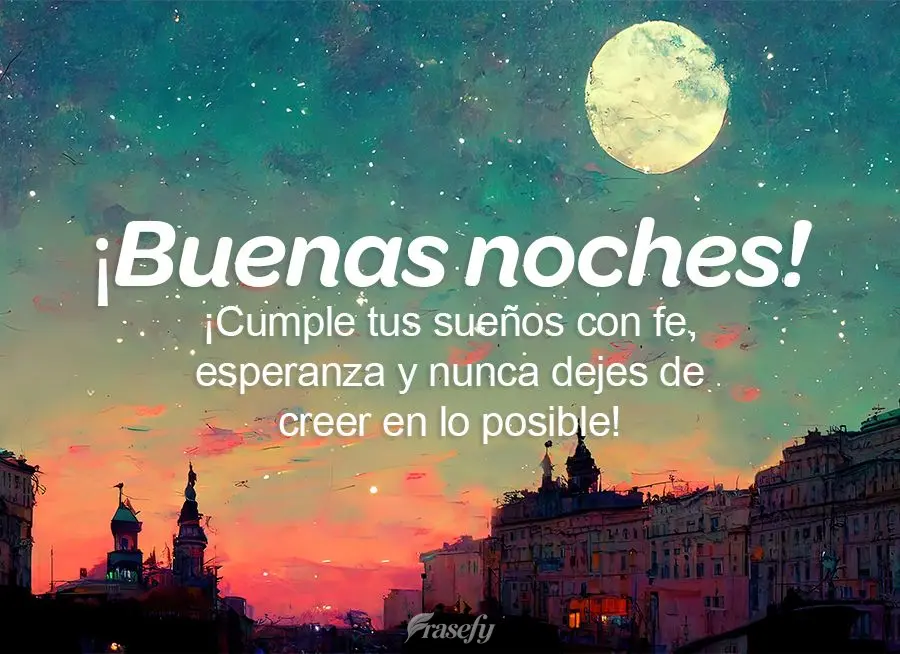 ¡Cumple tus sueños con fe, esperanza y nunca dejes de creer en lo posible! ¡Buenas noches!