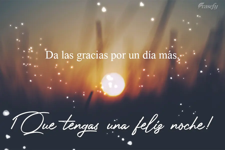 Da las gracias por un día más. ¡Que tengas una feliz noche!