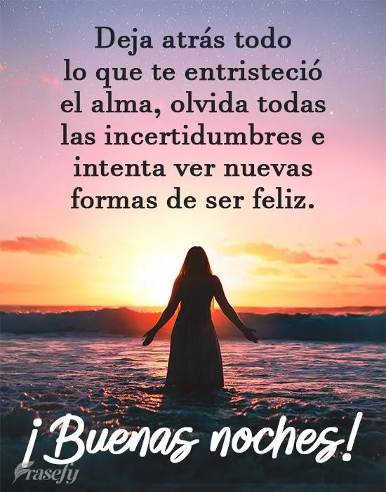 Deja atrás todo lo que te entristeció el alma, olvida todas las incertidumbres e intenta ver nuevas formas de ser feliz. ¡Buenas noches!