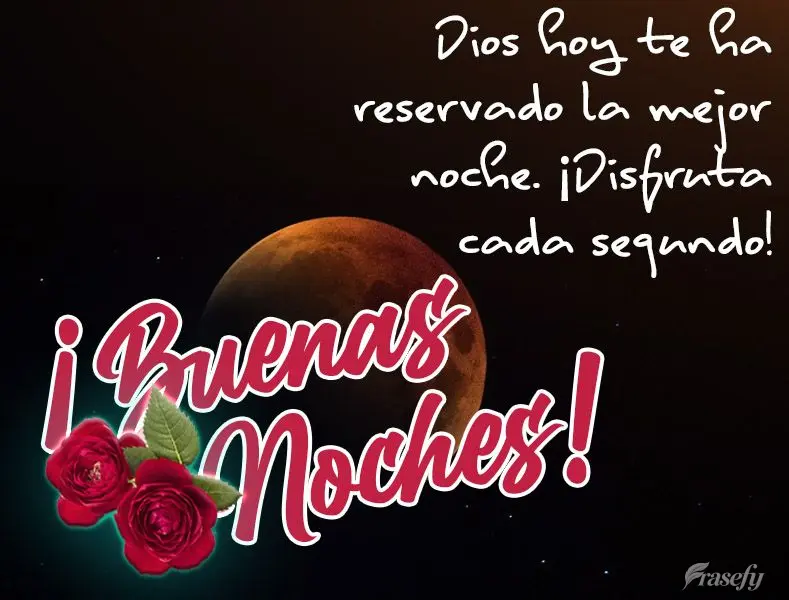 Dios hoy te ha reservado la mejor noche. ¡Disfruta cada segundo! ¡Buenas noches!