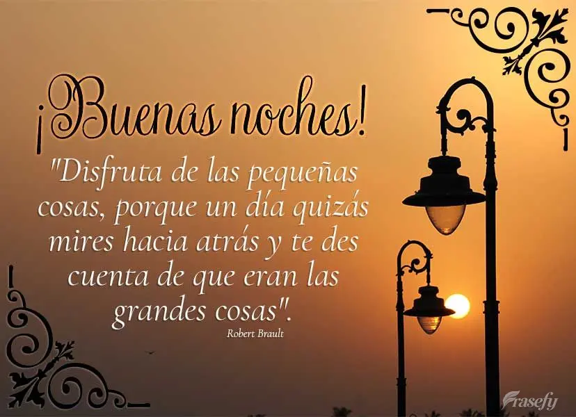 "Disfruta de las pequeñas cosas, porque un día quizás mires hacia atrás y te des cuenta de que eran las grandes cosas". ¡Buenas noches! Robert Braul...