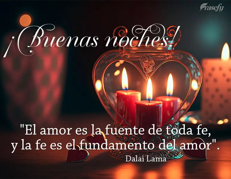 "El amor es la fuente de toda fe, y la fe es el fundamento del amor". ¡Buenas noches! Dalai Lama