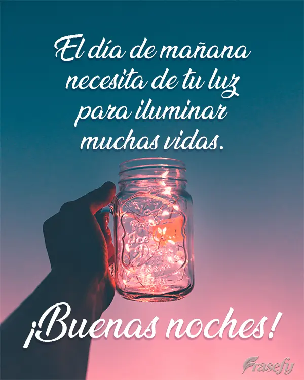 El día de mañana necesita de tu luz para iluminar muchas vidas. ¡Buenas noches!