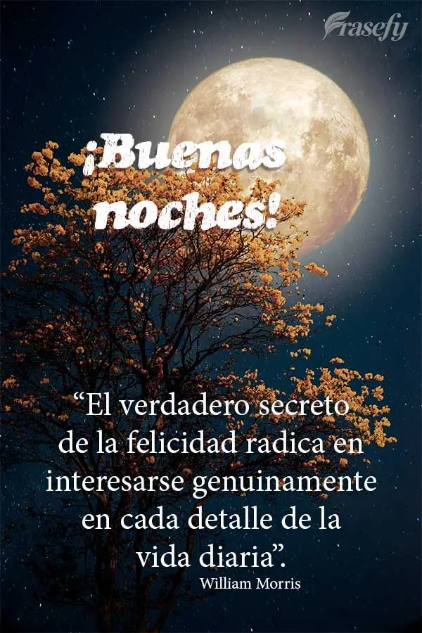 “El verdadero secreto de la felicidad radica en interesarse genuinamente en cada detalle de la vida diaria”. ¡Buenas noches! William Morris