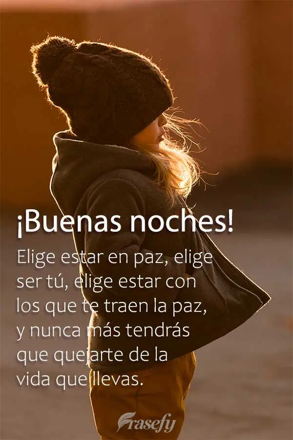 Elige estar en paz, elige ser tú, elige estar con los que te traen la paz, y nunca más tendrás que quejarte de la vida que llevas. ¡Buenas noches!