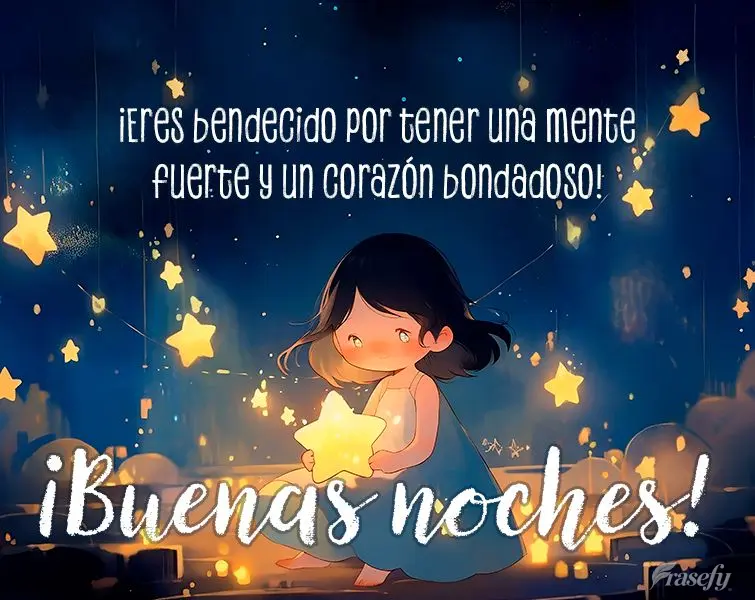 ¡Eres bendecido por tener una mente fuerte y un corazón bondadoso! ¡Buenas noches!