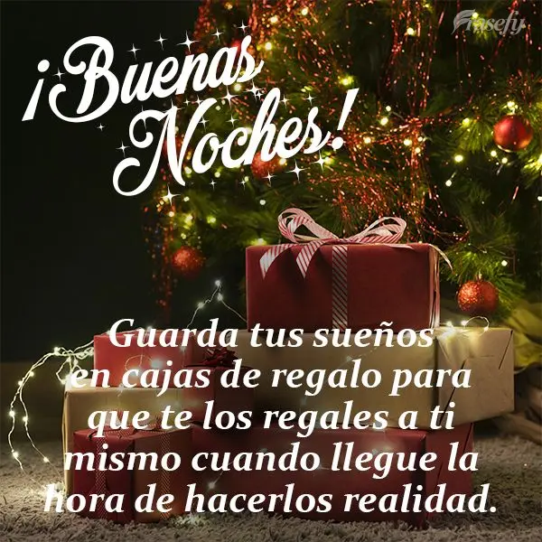 Guarda tus sueños en cajas de regalo para que te los regales a ti mismo cuando llegue la hora de hacerlos realidad. ¡Buenas noches!