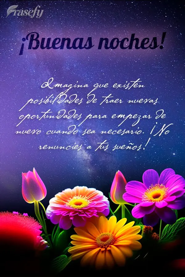 Imagina que existen posibilidades de traer nuevas oportunidades para empezar de nuevo cuando sea necesario. ¡No renuncies a tus sueños! ¡Buenas noches...