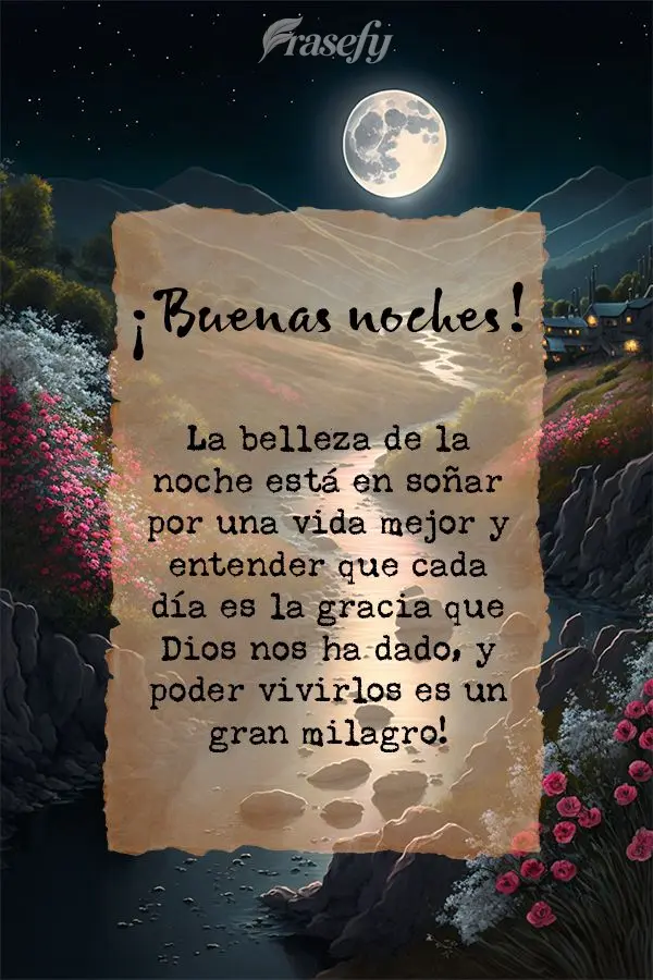 La belleza de la noche está en soñar por una vida mejor y entender que cada día es la gracia que Dios nos ha dado, y poder vivirlos es un gran milagro...
