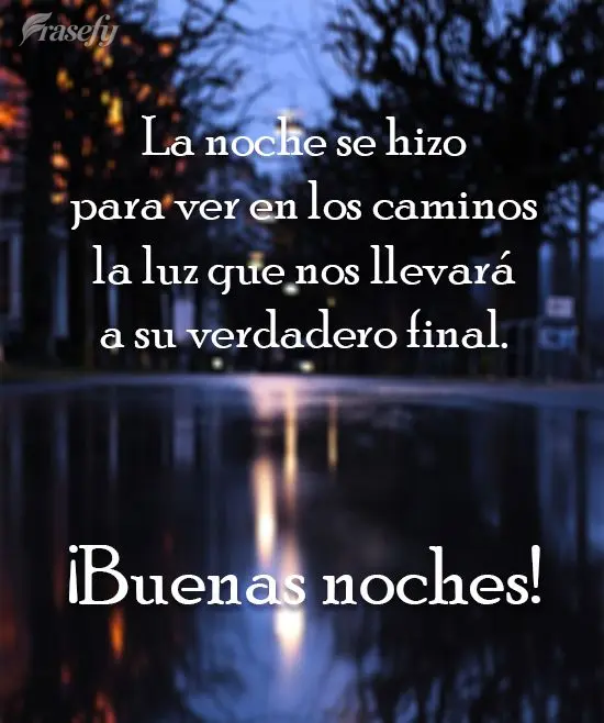 La noche se hizo para ver en los caminos la luz que nos llevará a su verdadero final. ¡Buenas noches!
