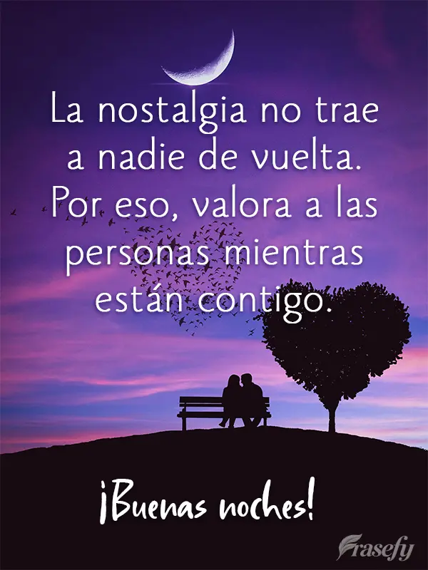 La nostalgia no trae a nadie de vuelta. Por eso, valora a las personas mientras están contigo. ¡Buenas noches!