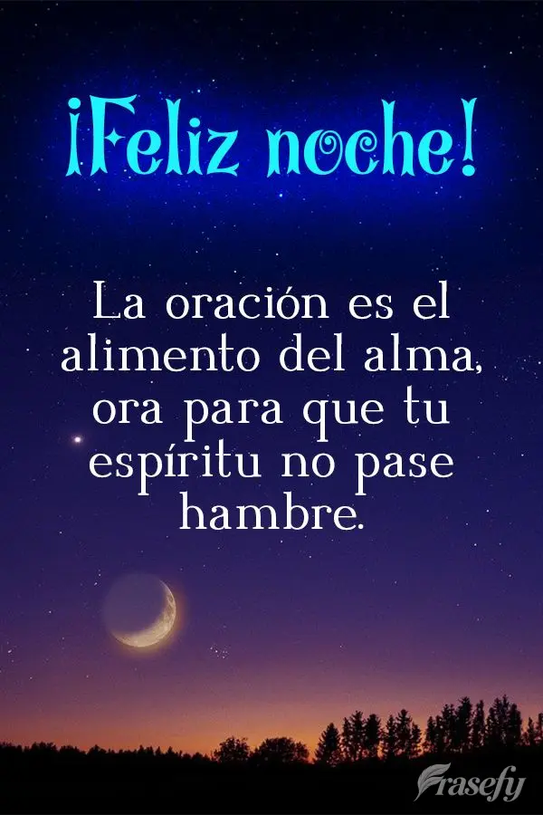 La oración es el alimento del alma, ora para que tu espíritu no pase hambre. ¡Buenas noches!