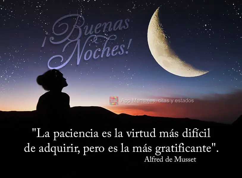 "La paciencia es la virtud más difícil de adquirir, pero es la más gratificante". ¡Buenas noches! Alfredo de Musset