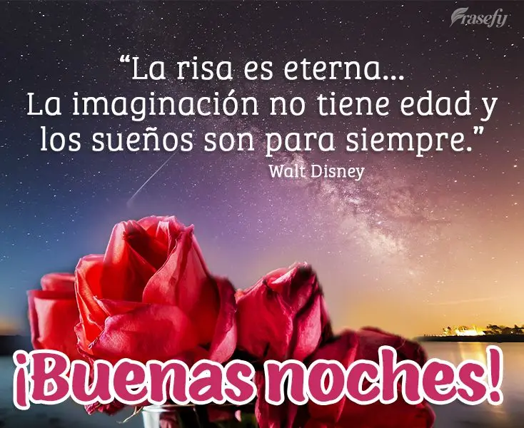 "La risa es eterna... La imaginación no tiene edad y los sueños son para siempre." ¡Buenas noches! Walt Disney