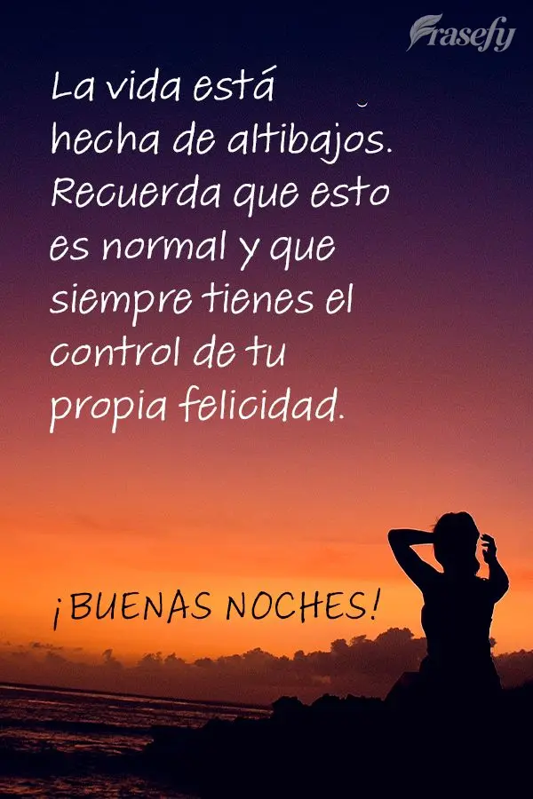 La vida está hecha de altibajos. Recuerda que esto es normal y que siempre tienes el control de tu propia felicidad. ¡Buenas noches!