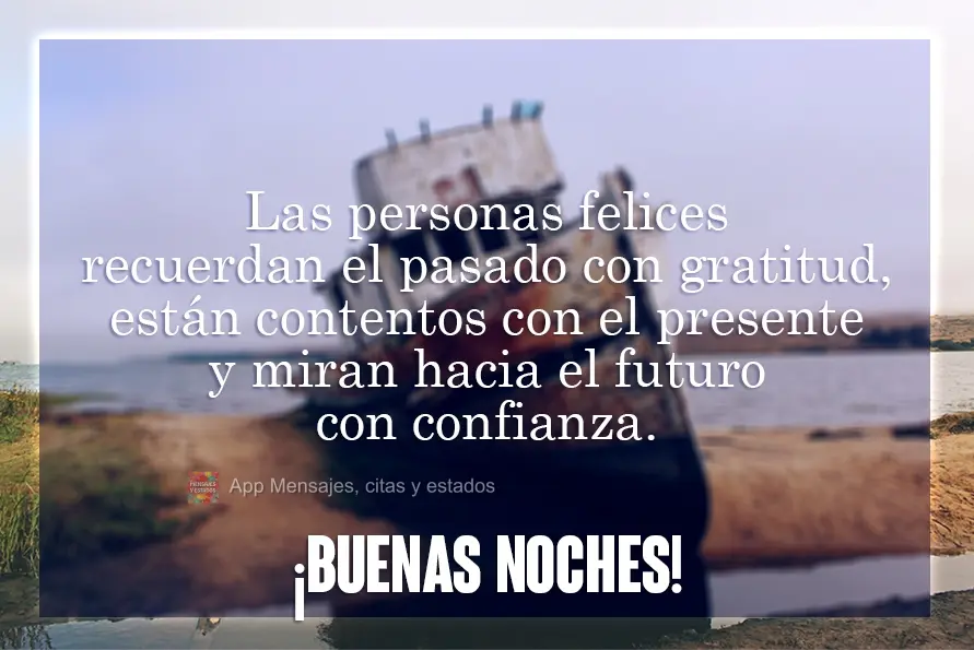 Las personas felices recuerdan el pasado con gratitud, están contentos con el presente y miran hacia el futuro con confianza. ¡Buenas noches!