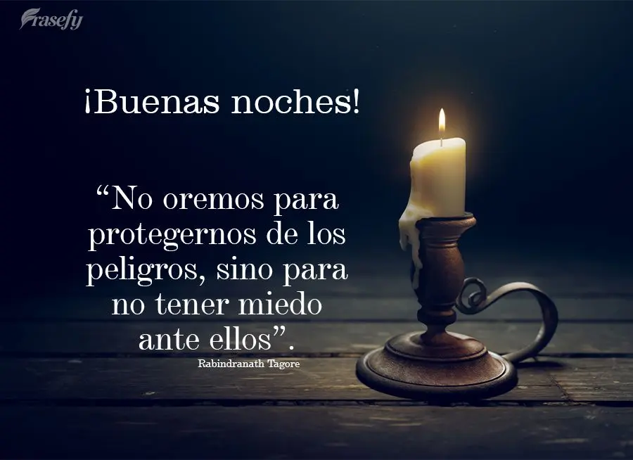 “No oremos para protegernos de los peligros, sino para no tener miedo ante ellos”. ¡Buenas noches! Rabindranath Tagore