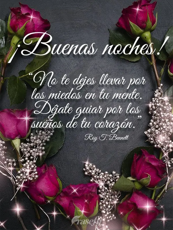 “No te dejes llevar por los miedos en tu mente. Déjate guiar por los sueños de tu corazón ". ¡Buenas noches! Roy T. Bennett