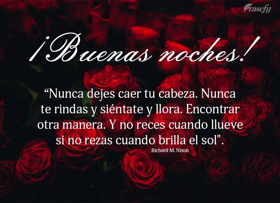 “Nunca dejes caer tu cabeza. Nunca te rindas y siéntate y llora. Encontrar otra manera. Y no reces cuando llueve si no rezas cuando brilla el sol". ¡...