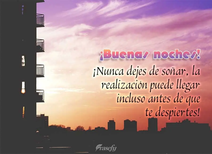 ¡Nunca dejes de soñar, la realización puede llegar incluso antes de que te despiertes! ¡Buenas noches!