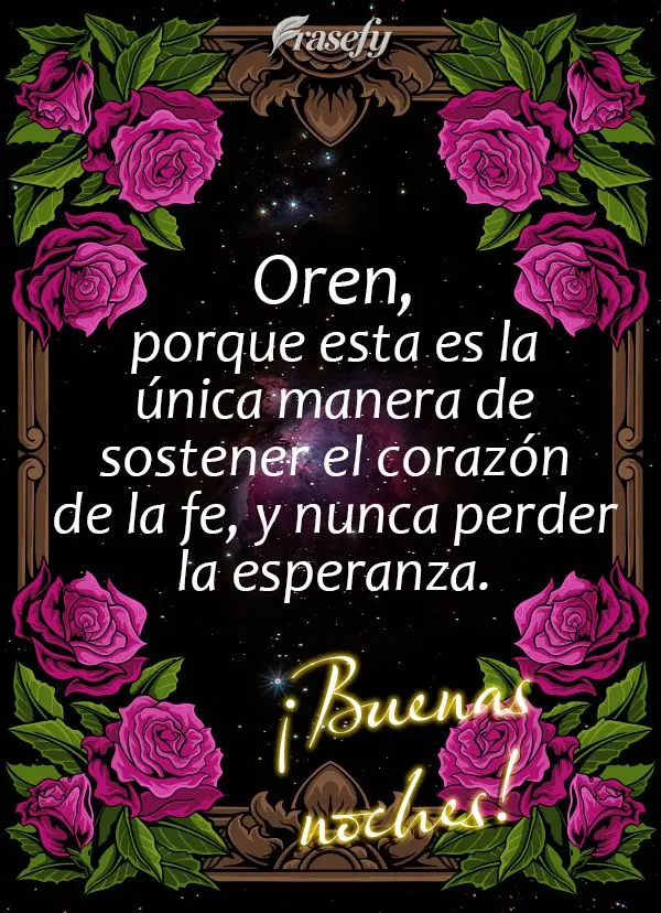 Oren, porque esta es la única manera de sostener el corazón de la fe, y nunca perder la esperanza. ¡Buenas noches!